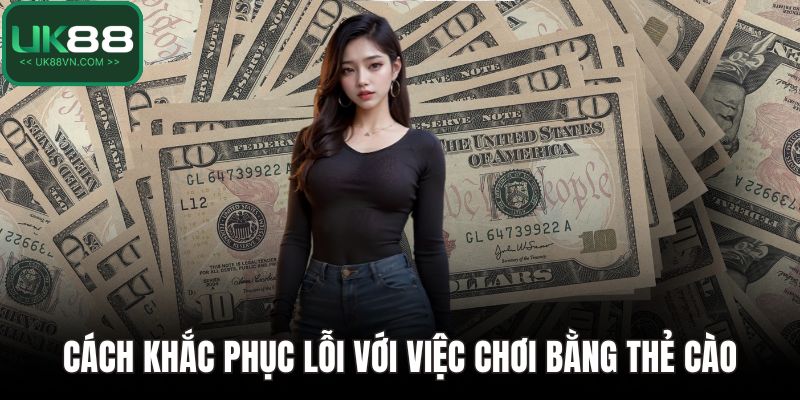 UK88 Chơi Bằng Thẻ Cào - Hướng Dẫn Tiện Lợi Cho Tân Binh 5 Cách khắc phục lỗi với việc chơi bằng thẻ cào