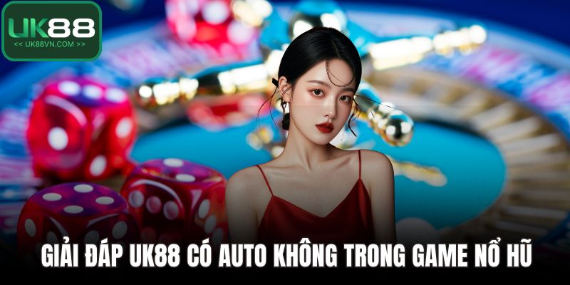 Giải đáp UK88 có auto không trong game nổ hũ