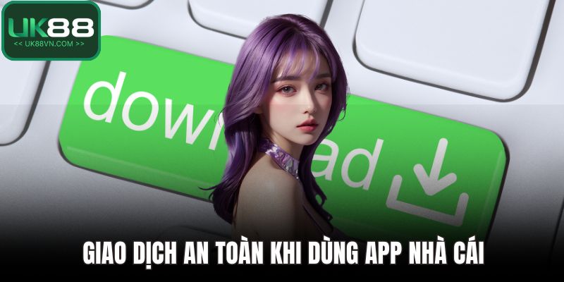 Tải App UK88 – Chìa Khoá Vàng Cho Trải Nghiệm Cá Cược 3 Giao dịch an toàn khi dùng app nhà cái