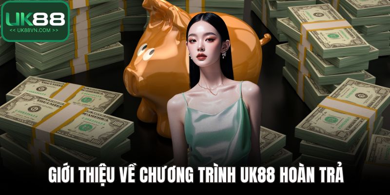 UK88 Hoàn Trả - Cơ Hội Vàng Giúp Bet Thủ Gỡ Vốn Cực Hiệu Quả 2 Giới thiệu về chương trình UK88 hoàn trả