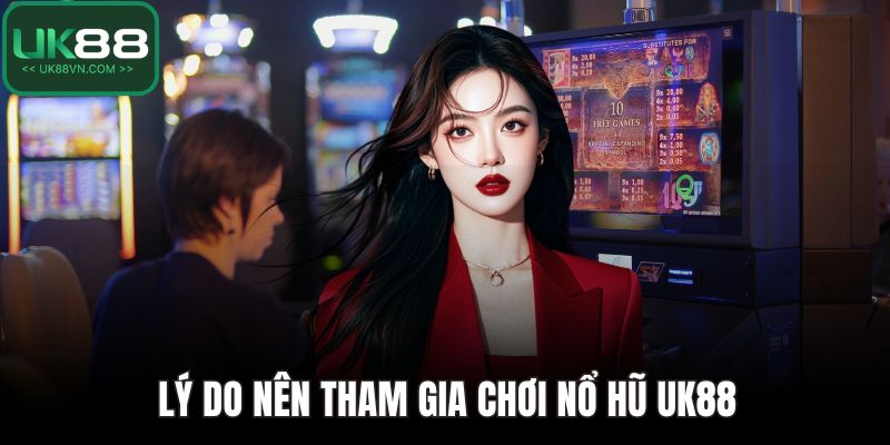 Nổ Hũ UK88 - Đem Lại Cơ Hội Đổi Đời Chỉ Với Một Vòng Quay 3 Lý do nên tham gia chơi nổ hũ UK88