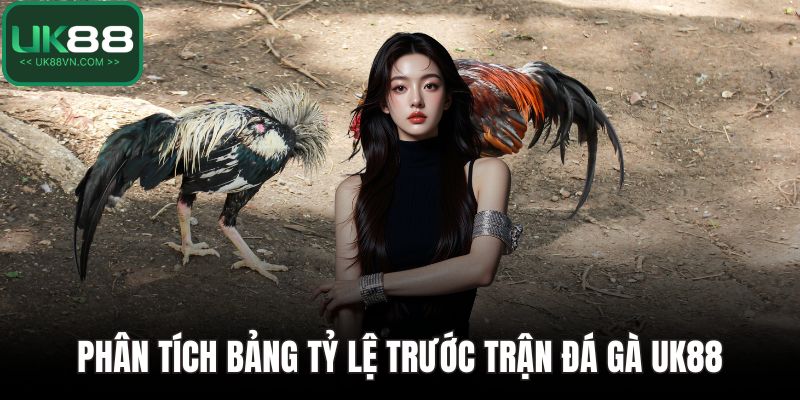 Đá Gà UK88 - Cách Chơi Cụ Thể Và Mẹo Giành Chiến Thắng 5 Phân tích bảng tỷ lệ trước trận đá gà UK88