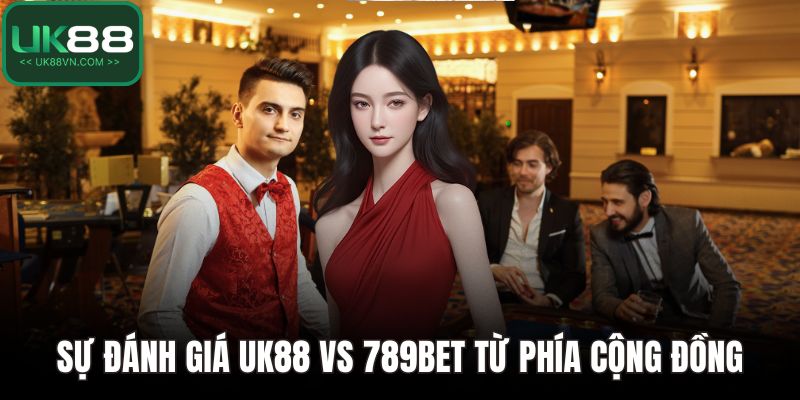 UK88 Vs 789bet - So Sánh Toàn Diện Về Uy Tín Và Dịch Vụ 5 Sự đánh giá UK88 vs 789bet từ phía cộng đồng