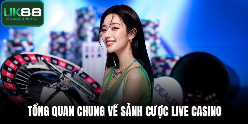 Live Casino UK88 - Cá Cược Đỉnh Cao, Tiền Thưởng Siêu Thực 2 Tổng quan chung về sảnh cược live casino