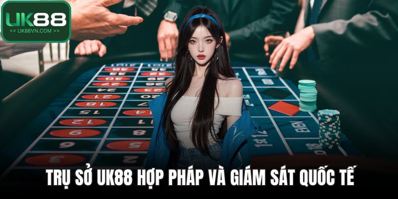 Trụ sở UK88 hợp pháp và giám sát quốc tế