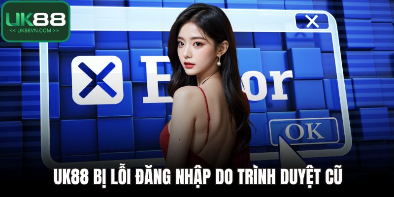 UK88 Bị Lỗi Đăng Nhập - Hướng Dẫn Cách Để Xử Lý Nhanh 3 UK88 bị lỗi đăng nhập do trình duyệt cũ