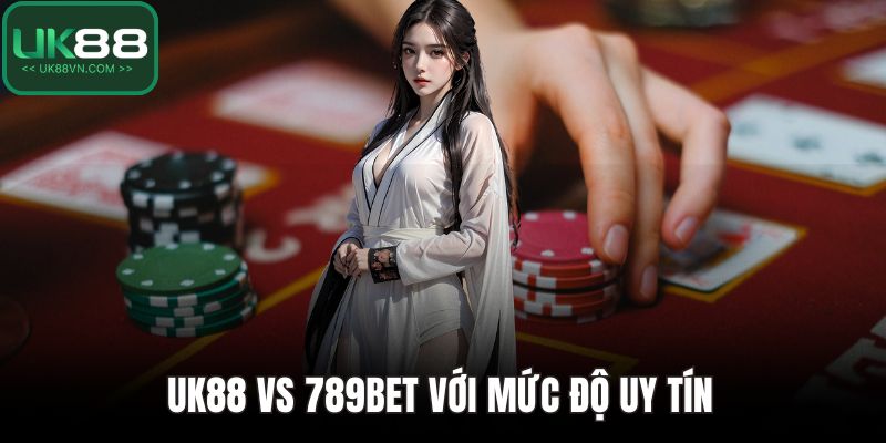 UK88 Vs 789bet - So Sánh Toàn Diện Về Uy Tín Và Dịch Vụ 2 UK88 vs 789bet với mức độ uy tín