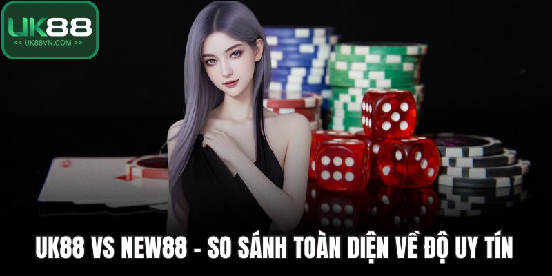 UK88 Vs New88 - So Sánh Toàn Diện Về Độ Uy Tín Và Dịch Vụ 1 UK88 vs New88